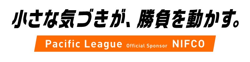 小さな気づきが、勝負を動かす。Pacific League Official Sponsor NIFCO